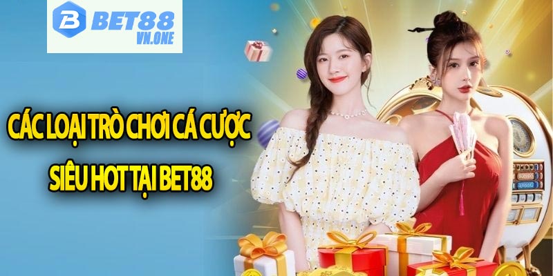 Các loại trò chơi cá cược siêu hot tại Bet88